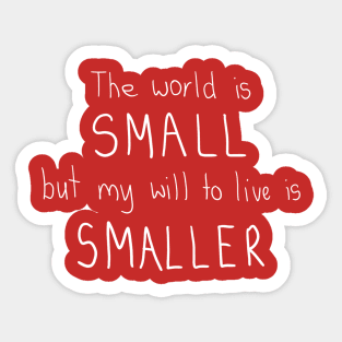 The world is small but my will to live is smaller. Sticker